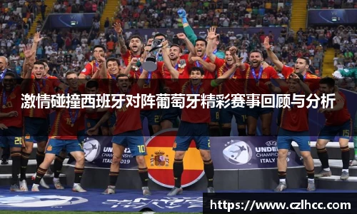 激情碰撞西班牙对阵葡萄牙精彩赛事回顾与分析