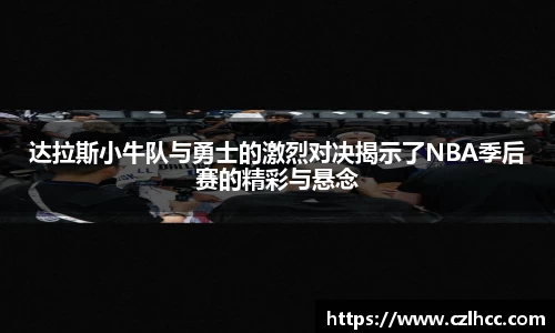 达拉斯小牛队与勇士的激烈对决揭示了NBA季后赛的精彩与悬念