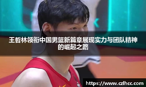 王哲林领衔中国男篮新篇章展现实力与团队精神的崛起之路